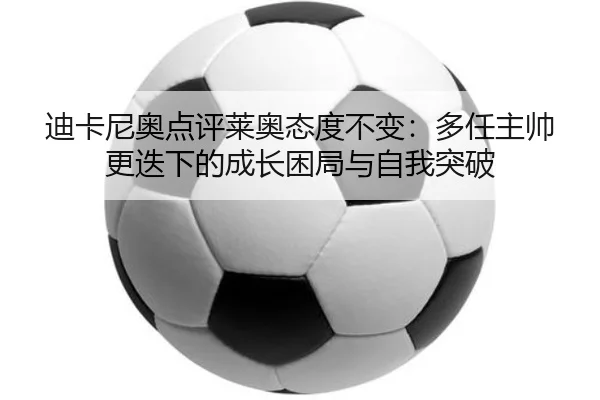 迪卡尼奥点评莱奥态度不变：多任主帅更迭下的成长困局与自我突破