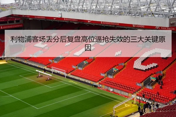 利物浦客场丢分后复盘高位逼抢失效的三大关键原因