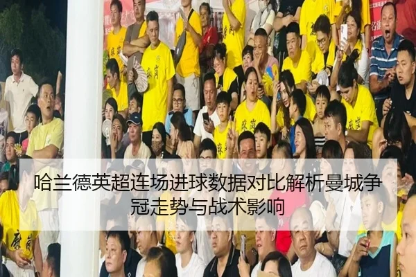 哈兰德英超连场进球数据对比解析曼城争冠走势与战术影响